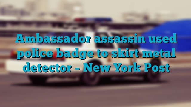 Ambassador assassin used police badge to skirt metal detector – New York Post