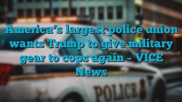 America’s largest police union wants Trump to give military gear to cops again – VICE News