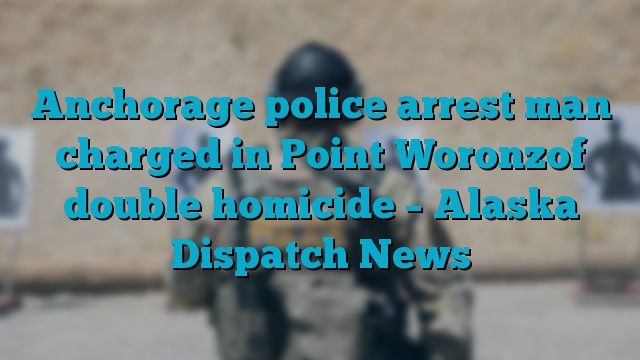 Anchorage police arrest man charged in Point Woronzof double homicide – Alaska Dispatch News