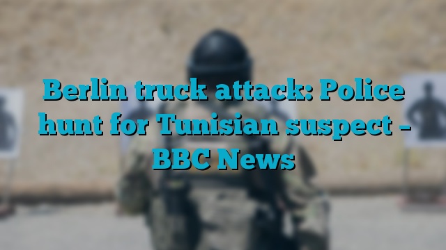 Berlin truck attack: Police hunt for Tunisian suspect – BBC News