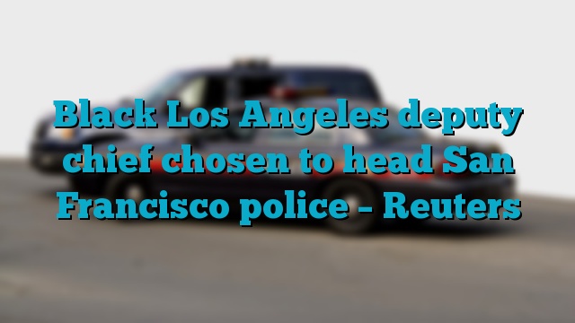 Black Los Angeles deputy chief chosen to head San Francisco police – Reuters