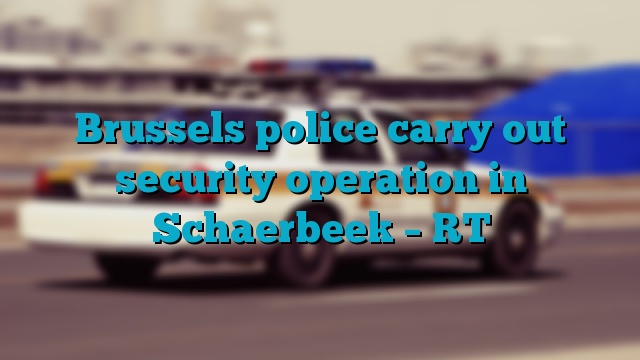 Brussels police carry out security operation in Schaerbeek – RT