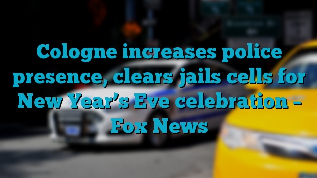 Cologne increases police presence, clears jails cells for New Year’s Eve celebration – Fox News