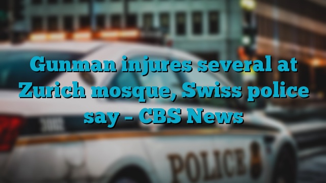 Gunman injures several at Zurich mosque, Swiss police say – CBS News