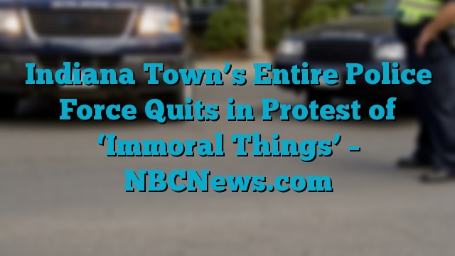 Indiana Town’s Entire Police Force Quits in Protest of ‘Immoral Things’ – NBCNews.com