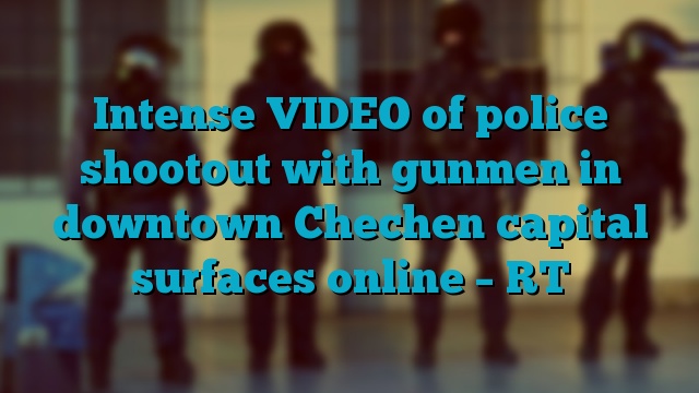 Intense VIDEO of police shootout with gunmen in downtown Chechen capital surfaces online – RT