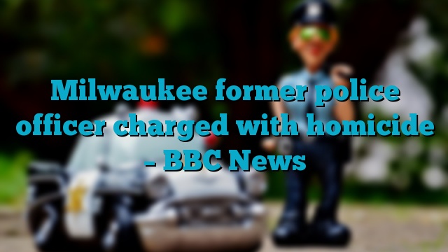 Milwaukee former police officer charged with homicide – BBC News