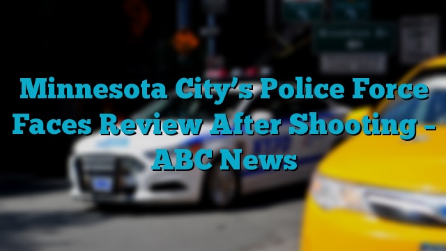 Minnesota City’s Police Force Faces Review After Shooting – ABC News