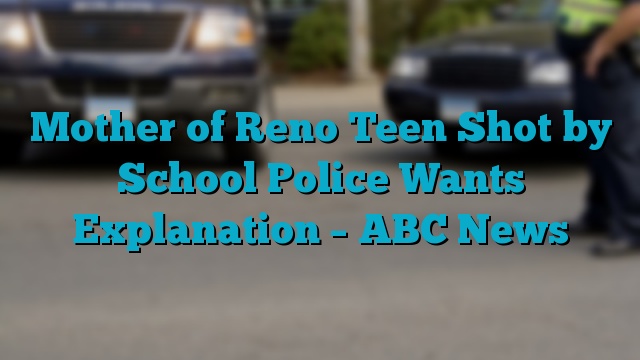 Mother of Reno Teen Shot by School Police Wants Explanation – ABC News