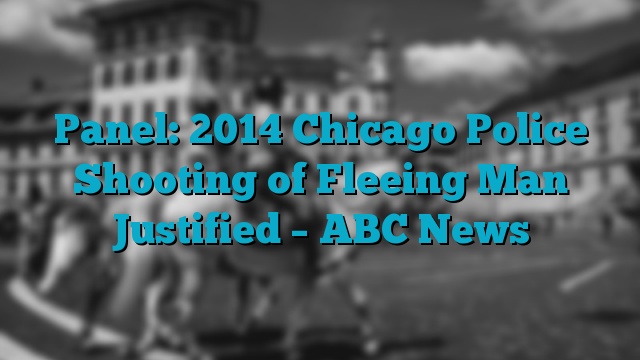 Panel: 2014 Chicago Police Shooting of Fleeing Man Justified – ABC News