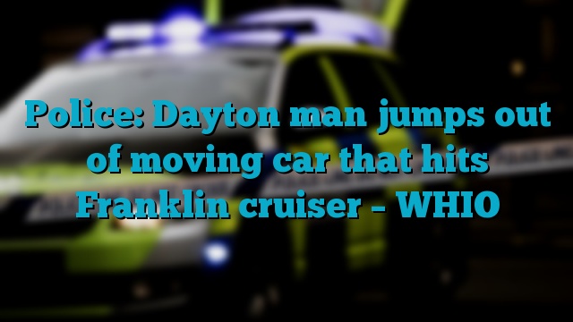 Police: Dayton man jumps out of moving car that hits Franklin cruiser – WHIO