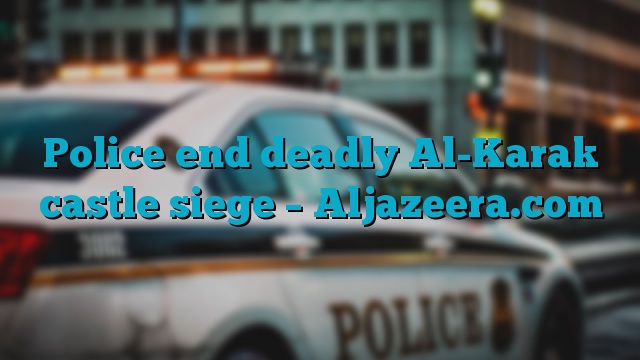 Police end deadly Al-Karak castle siege – Aljazeera.com