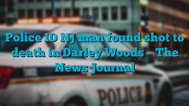 Police ID NJ man found shot to death in Darley Woods – The News Journal