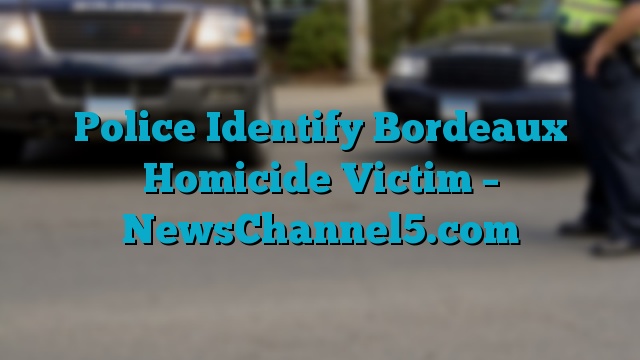 Police Identify Bordeaux Homicide Victim – NewsChannel5.com