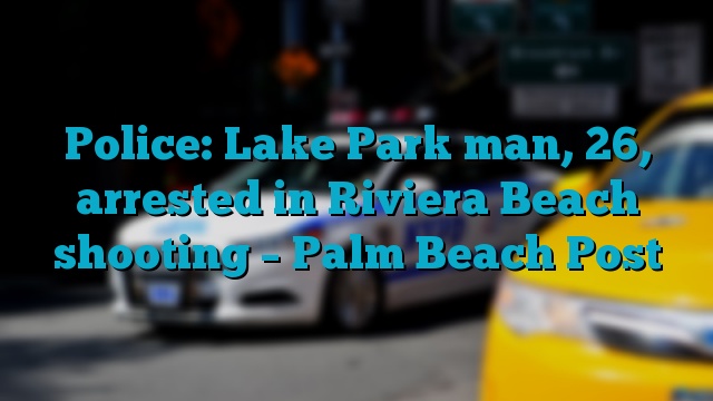 Police: Lake Park man, 26, arrested in Riviera Beach shooting – Palm Beach Post