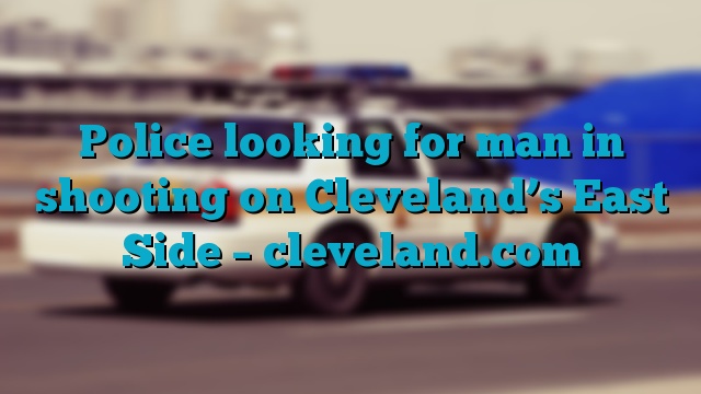 Police looking for man in shooting on Cleveland’s East Side – cleveland.com