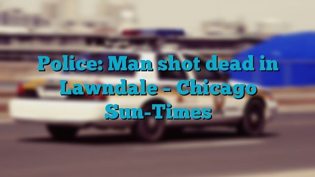 Police: Man shot dead in Lawndale – Chicago Sun-Times