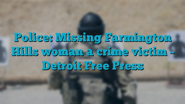 Police: Missing Farmington Hills woman a crime victim – Detroit Free Press