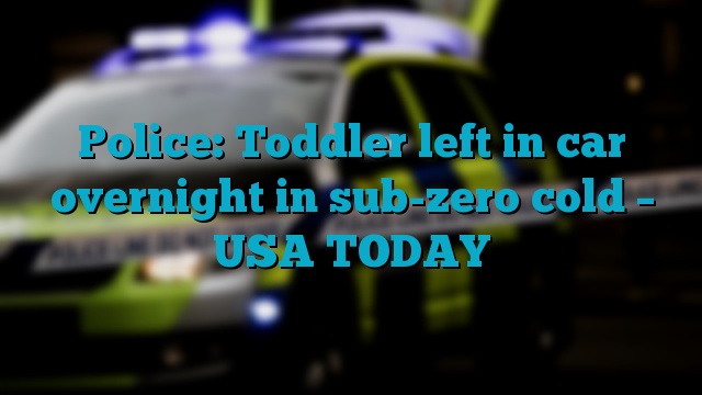 Police: Toddler left in car overnight in sub-zero cold – USA TODAY