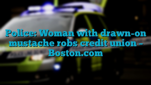 Police: Woman with drawn-on mustache robs credit union – Boston.com