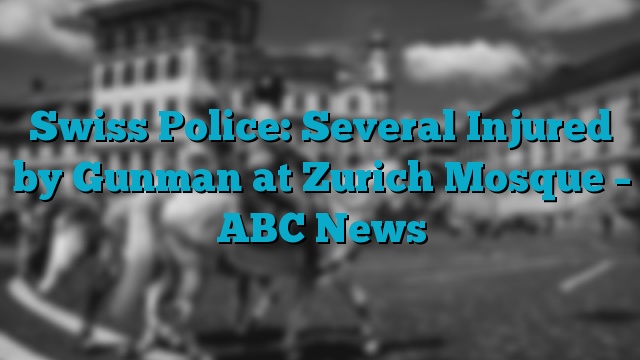 Swiss Police: Several Injured by Gunman at Zurich Mosque – ABC News