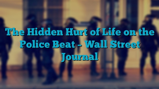 The Hidden Hurt of Life on the Police Beat – Wall Street Journal