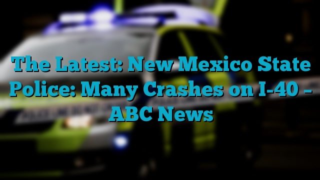 The Latest: New Mexico State Police: Many Crashes on I-40 – ABC News