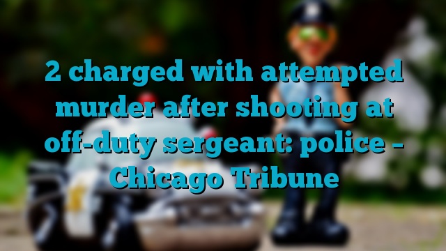 2 charged with attempted murder after shooting at off-duty sergeant: police – Chicago Tribune