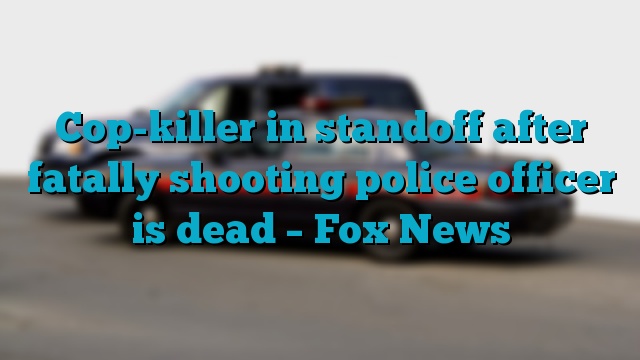 Cop-killer in standoff after fatally shooting police officer is dead – Fox News