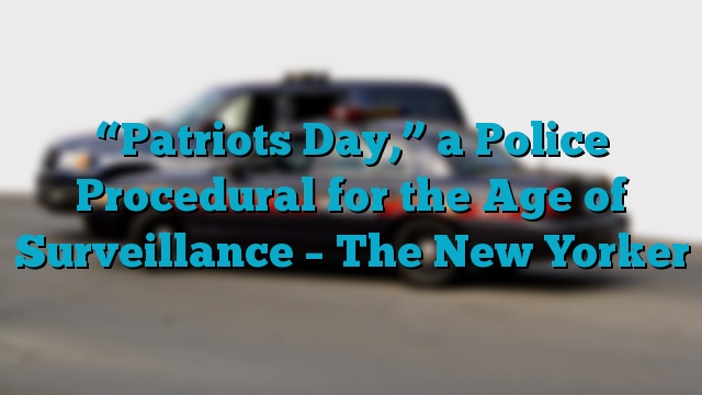 “Patriots Day,” a Police Procedural for the Age of Surveillance – The New Yorker