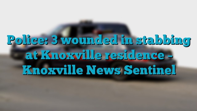 Police: 3 wounded in stabbing at Knoxville residence – Knoxville News Sentinel