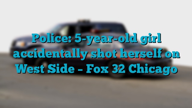 Police: 5-year-old girl accidentally shot herself on West Side – Fox 32 Chicago