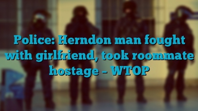 Police: Herndon man fought with girlfriend, took roommate hostage – WTOP