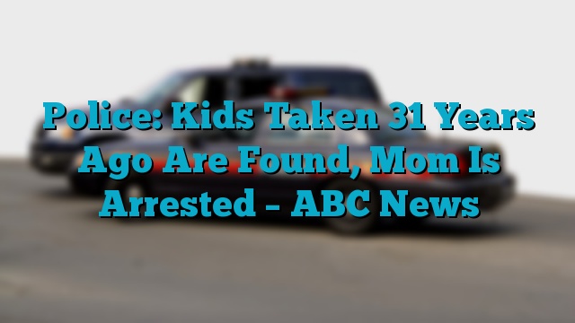 Police: Kids Taken 31 Years Ago Are Found, Mom Is Arrested – ABC News