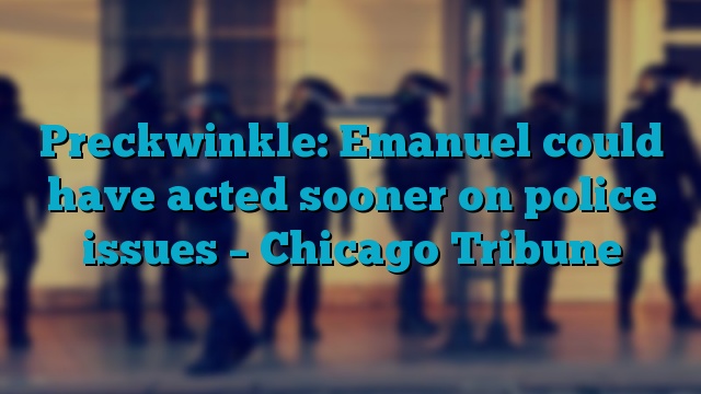 Preckwinkle: Emanuel could have acted sooner on police issues – Chicago Tribune