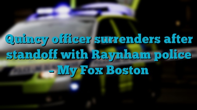 Quincy officer surrenders after standoff with Raynham police – My Fox Boston