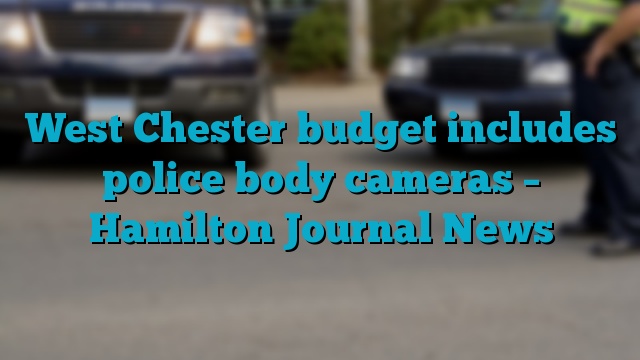 West Chester budget includes police body cameras – Hamilton Journal News